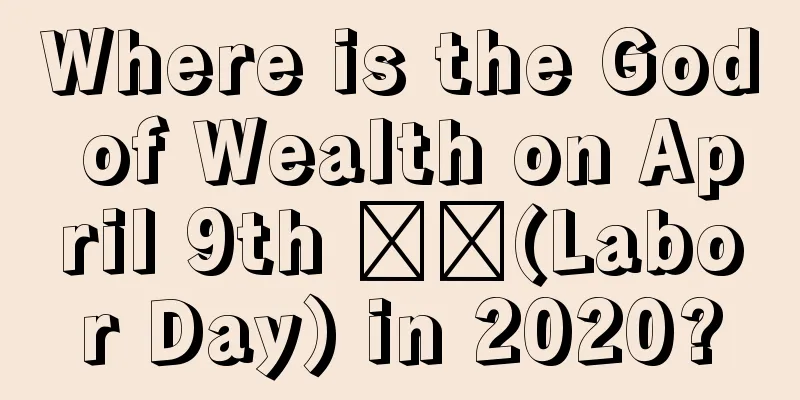 Where is the God of Wealth on April 9th ​​(Labor Day) in 2020?