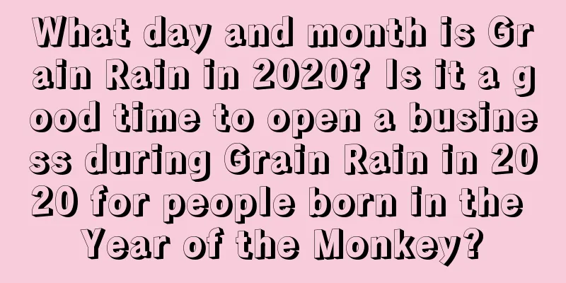 What day and month is Grain Rain in 2020? Is it a good time to open a business during Grain Rain in 2020 for people born in the Year of the Monkey?