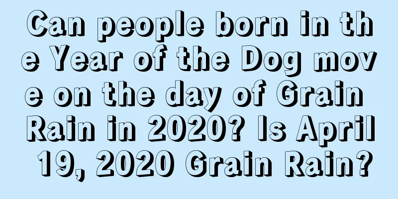 Can people born in the Year of the Dog move on the day of Grain Rain in 2020? Is April 19, 2020 Grain Rain?