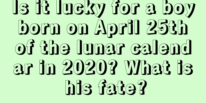Is it lucky for a boy born on April 25th of the lunar calendar in 2020? What is his fate?
