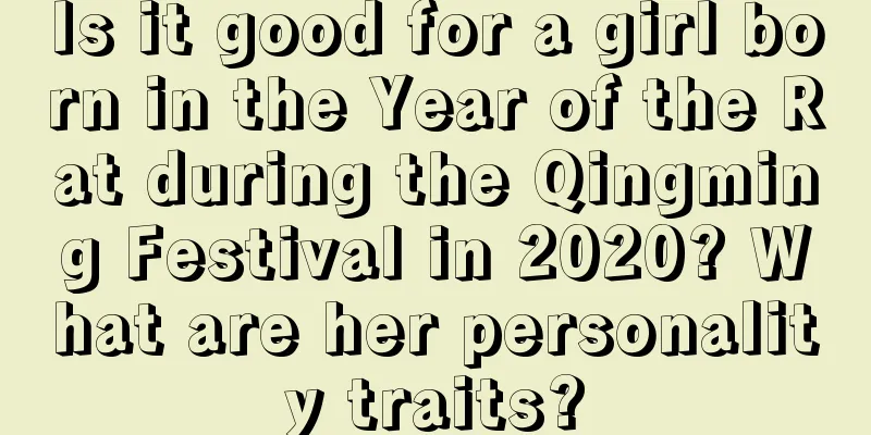Is it good for a girl born in the Year of the Rat during the Qingming Festival in 2020? What are her personality traits?