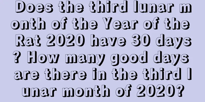 Does the third lunar month of the Year of the Rat 2020 have 30 days? How many good days are there in the third lunar month of 2020?