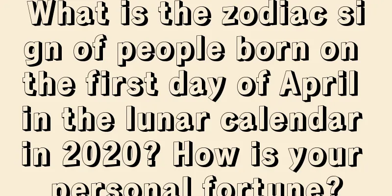 What is the zodiac sign of people born on the first day of April in the lunar calendar in 2020? How is your personal fortune?