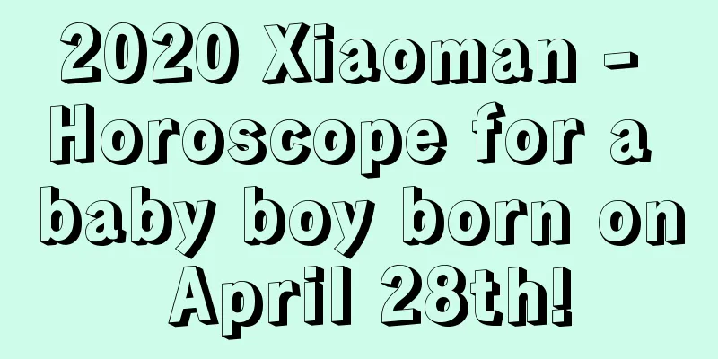 2020 Xiaoman - Horoscope for a baby boy born on April 28th!