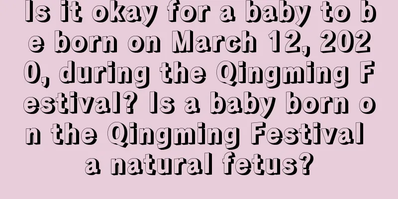 Is it okay for a baby to be born on March 12, 2020, during the Qingming Festival? Is a baby born on the Qingming Festival a natural fetus?