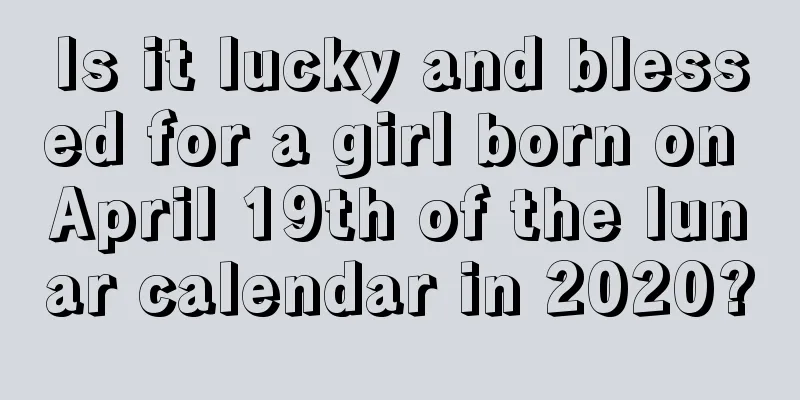 Is it lucky and blessed for a girl born on April 19th of the lunar calendar in 2020?