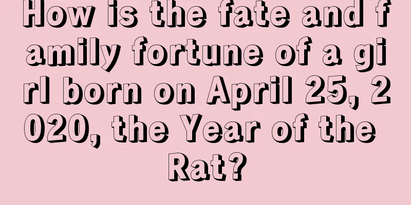 How is the fate and family fortune of a girl born on April 25, 2020, the Year of the Rat?