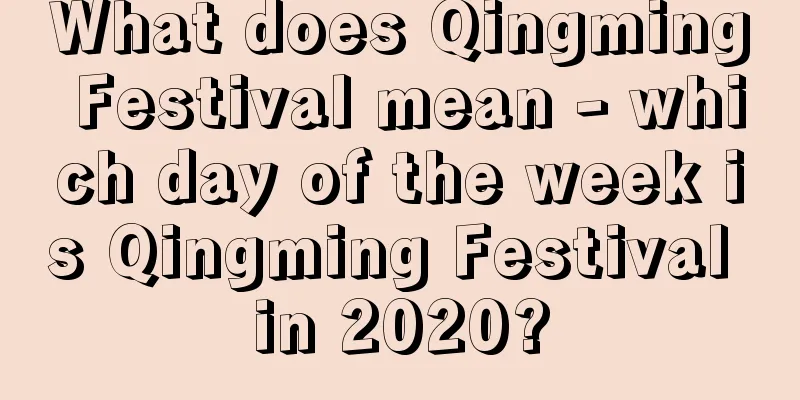What does Qingming Festival mean - which day of the week is Qingming Festival in 2020?