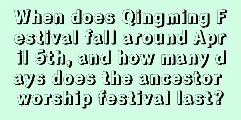 When does Qingming Festival fall around April 5th, and how many days does the ancestor worship festival last?