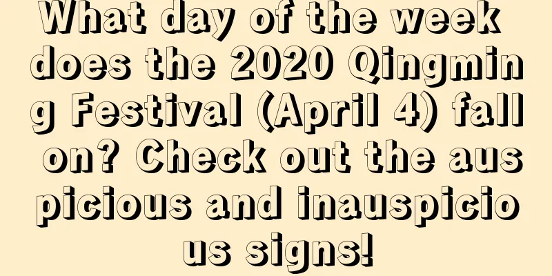 What day of the week does the 2020 Qingming Festival (April 4) fall on? Check out the auspicious and inauspicious signs!
