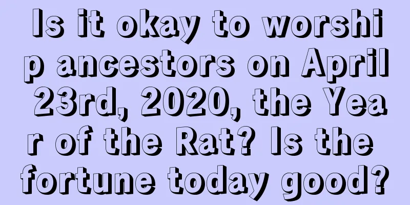 Is it okay to worship ancestors on April 23rd, 2020, the Year of the Rat? Is the fortune today good?