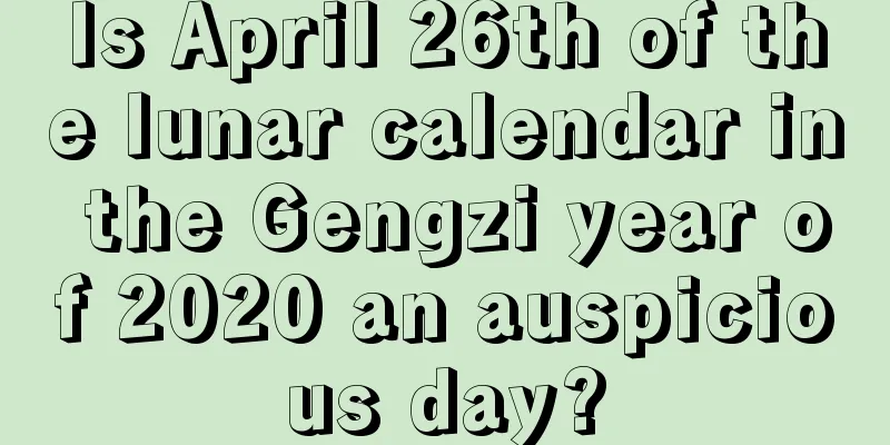Is April 26th of the lunar calendar in the Gengzi year of 2020 an auspicious day?