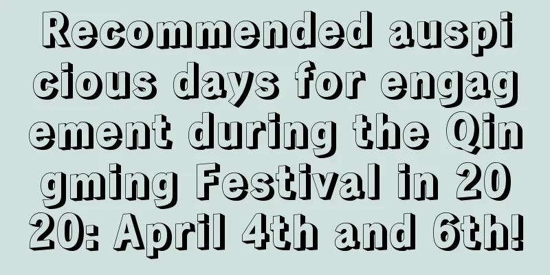 Recommended auspicious days for engagement during the Qingming Festival in 2020: April 4th and 6th!