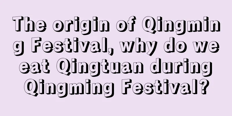 The origin of Qingming Festival, why do we eat Qingtuan during Qingming Festival?