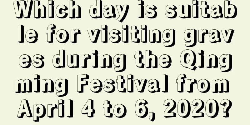Which day is suitable for visiting graves during the Qingming Festival from April 4 to 6, 2020?