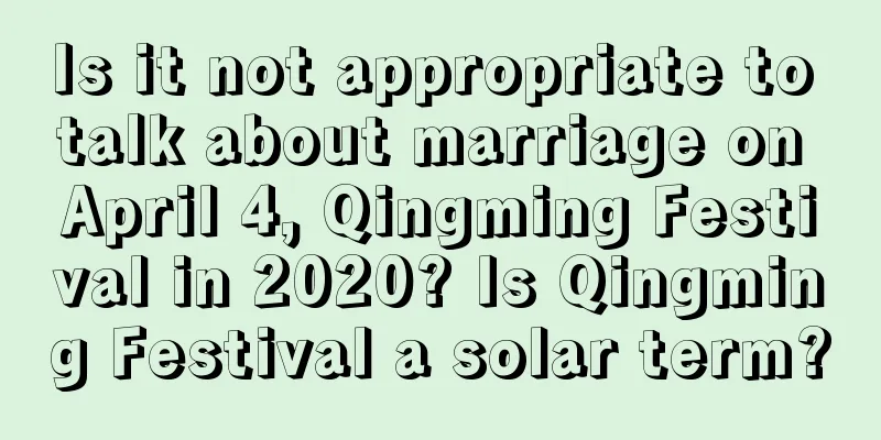 Is it not appropriate to talk about marriage on April 4, Qingming Festival in 2020? Is Qingming Festival a solar term?