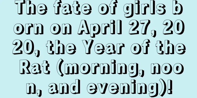 The fate of girls born on April 27, 2020, the Year of the Rat (morning, noon, and evening)!