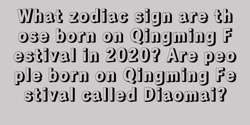 What zodiac sign are those born on Qingming Festival in 2020? Are people born on Qingming Festival called Diaomai?