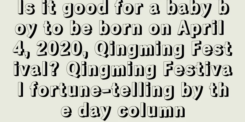 Is it good for a baby boy to be born on April 4, 2020, Qingming Festival? Qingming Festival fortune-telling by the day column