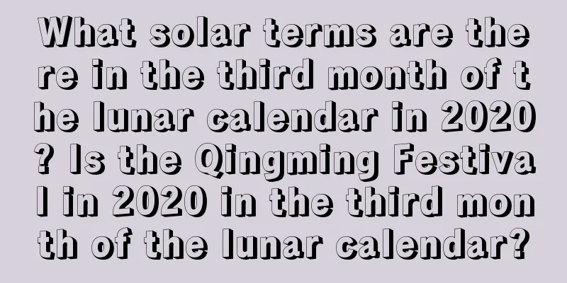 What solar terms are there in the third month of the lunar calendar in 2020? Is the Qingming Festival in 2020 in the third month of the lunar calendar?