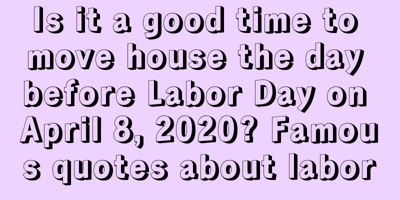 Is it a good time to move house the day before Labor Day on April 8, 2020? Famous quotes about labor