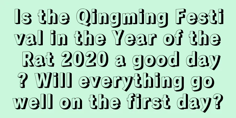 Is the Qingming Festival in the Year of the Rat 2020 a good day? Will everything go well on the first day?