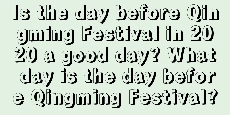 Is the day before Qingming Festival in 2020 a good day? What day is the day before Qingming Festival?