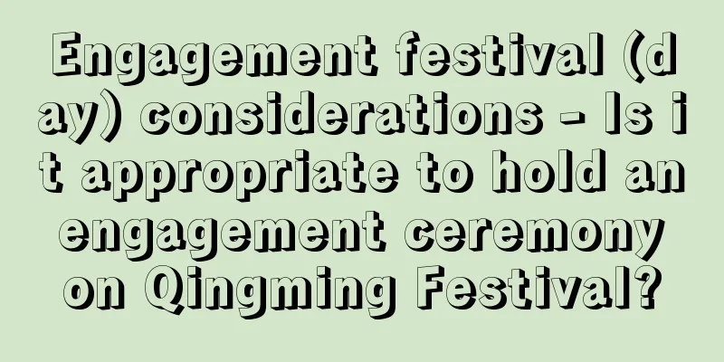 Engagement festival (day) considerations - Is it appropriate to hold an engagement ceremony on Qingming Festival?