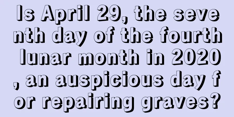 Is April 29, the seventh day of the fourth lunar month in 2020, an auspicious day for repairing graves?