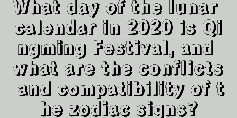 What day of the lunar calendar in 2020 is Qingming Festival, and what are the conflicts and compatibility of the zodiac signs?