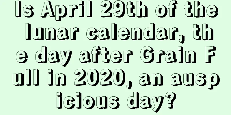 Is April 29th of the lunar calendar, the day after Grain Full in 2020, an auspicious day?