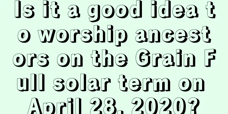 Is it a good idea to worship ancestors on the Grain Full solar term on April 28, 2020?