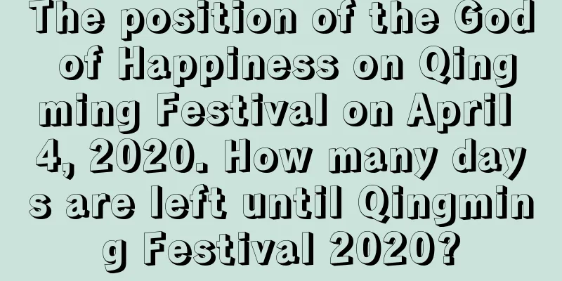 The position of the God of Happiness on Qingming Festival on April 4, 2020. How many days are left until Qingming Festival 2020?