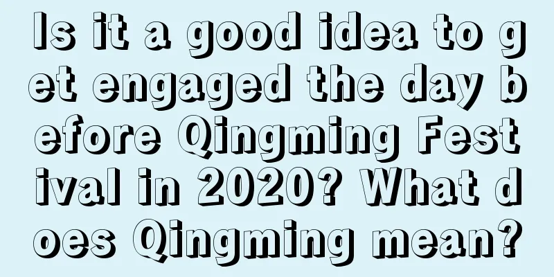 Is it a good idea to get engaged the day before Qingming Festival in 2020? What does Qingming mean?
