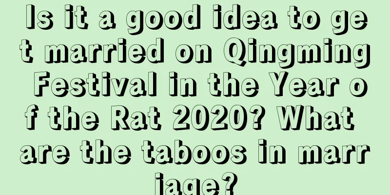 Is it a good idea to get married on Qingming Festival in the Year of the Rat 2020? What are the taboos in marriage?