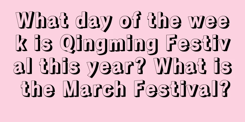 What day of the week is Qingming Festival this year? What is the March Festival?