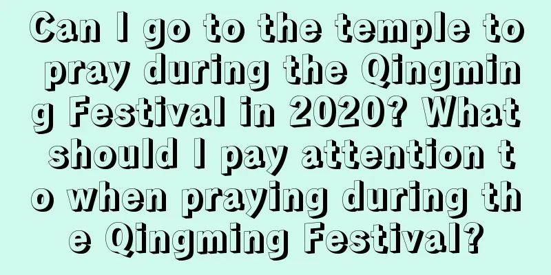 Can I go to the temple to pray during the Qingming Festival in 2020? What should I pay attention to when praying during the Qingming Festival?