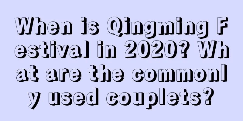 When is Qingming Festival in 2020? What are the commonly used couplets?
