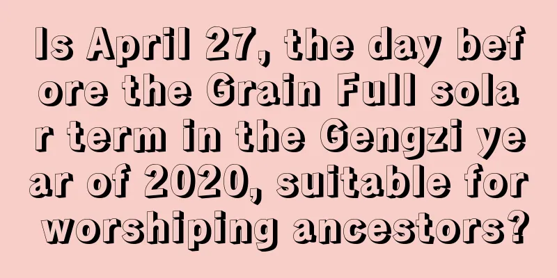 Is April 27, the day before the Grain Full solar term in the Gengzi year of 2020, suitable for worshiping ancestors?