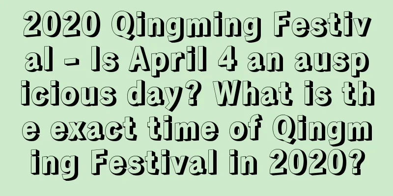 2020 Qingming Festival - Is April 4 an auspicious day? What is the exact time of Qingming Festival in 2020?