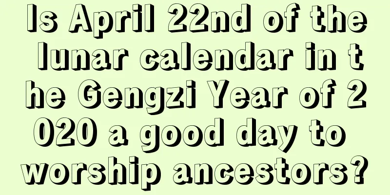 Is April 22nd of the lunar calendar in the Gengzi Year of 2020 a good day to worship ancestors?
