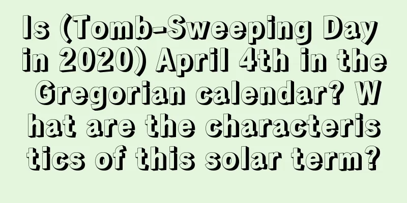 Is (Tomb-Sweeping Day in 2020) April 4th in the Gregorian calendar? What are the characteristics of this solar term?