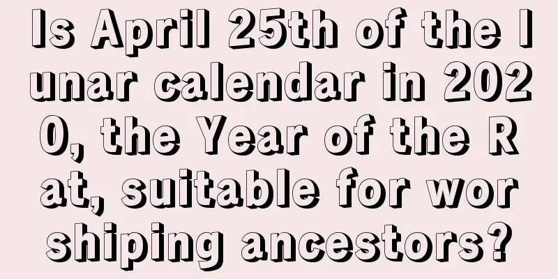 Is April 25th of the lunar calendar in 2020, the Year of the Rat, suitable for worshiping ancestors?