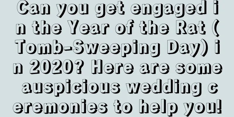 Can you get engaged in the Year of the Rat (Tomb-Sweeping Day) in 2020? Here are some auspicious wedding ceremonies to help you!