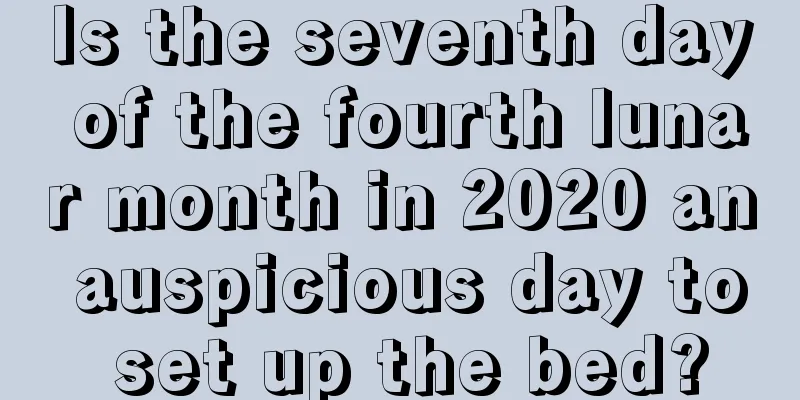 Is the seventh day of the fourth lunar month in 2020 an auspicious day to set up the bed?