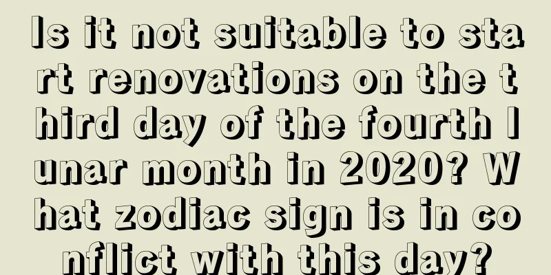 Is it not suitable to start renovations on the third day of the fourth lunar month in 2020? What zodiac sign is in conflict with this day?