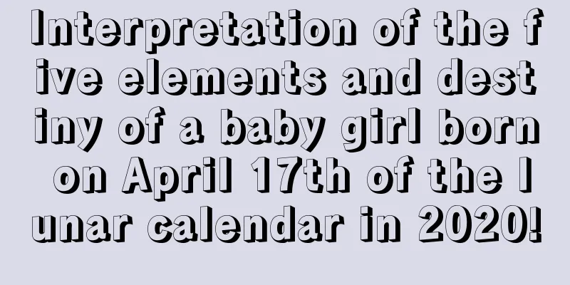 Interpretation of the five elements and destiny of a baby girl born on April 17th of the lunar calendar in 2020!
