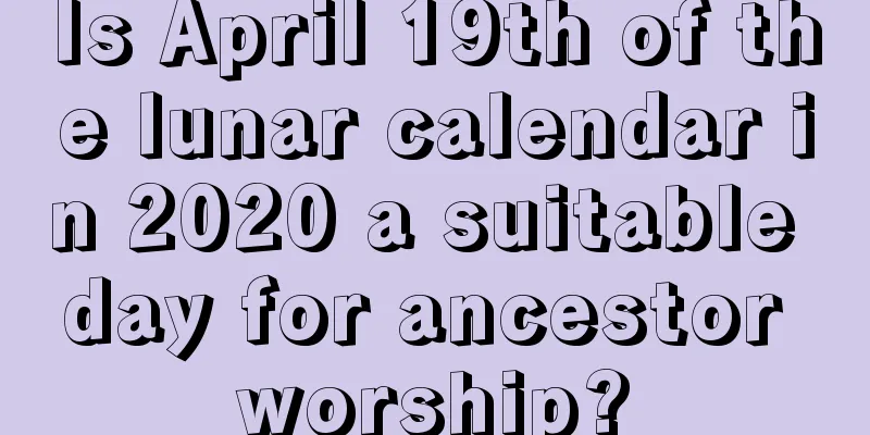Is April 19th of the lunar calendar in 2020 a suitable day for ancestor worship?
