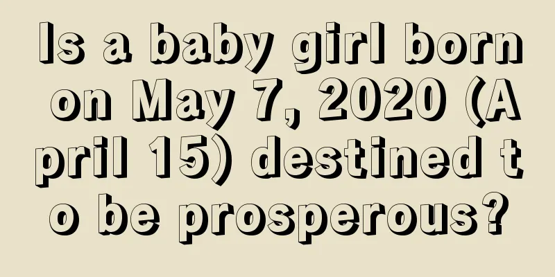 Is a baby girl born on May 7, 2020 (April 15) destined to be prosperous?