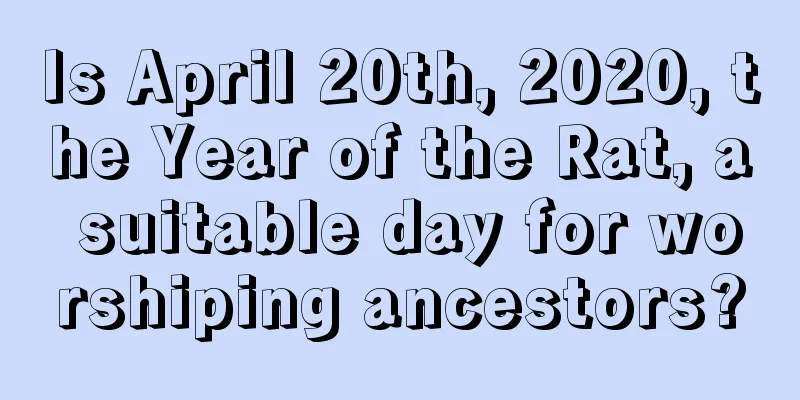 Is April 20th, 2020, the Year of the Rat, a suitable day for worshiping ancestors?